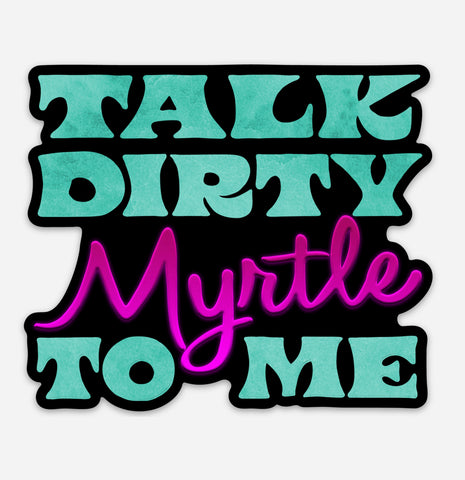 Talk Dirty Myrtle To Me - Sticker
